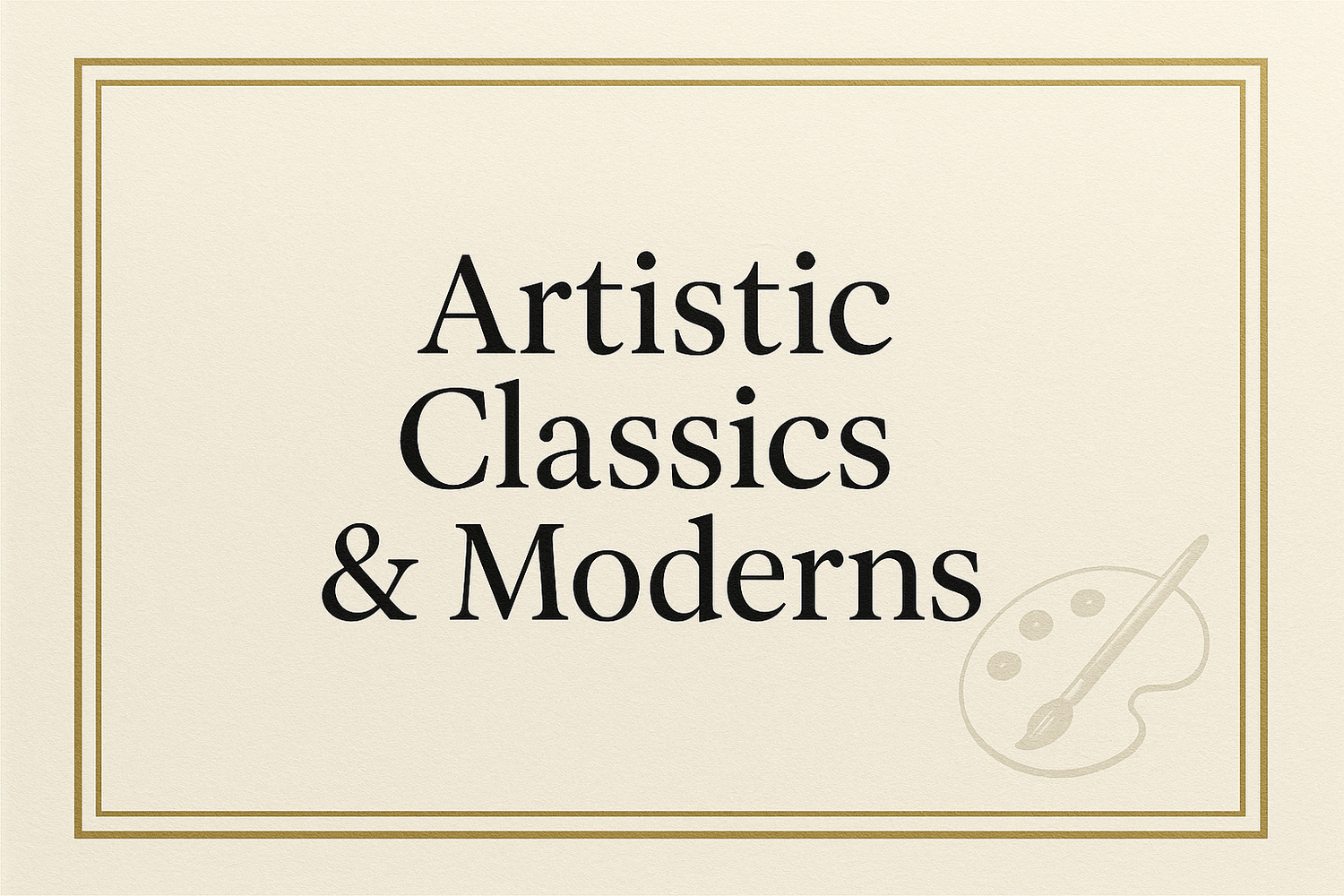 Artistic Classics & Moderns